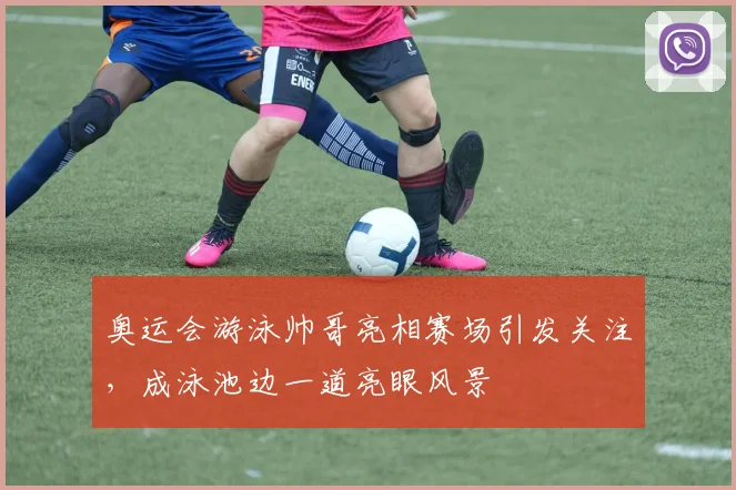 奥运会游泳帅哥亮相赛场引发关注，成泳池边一道亮眼风景