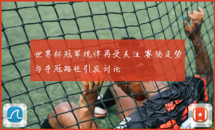 世界杯冠军规律再受关注 赛场走势与夺冠路径引发讨论