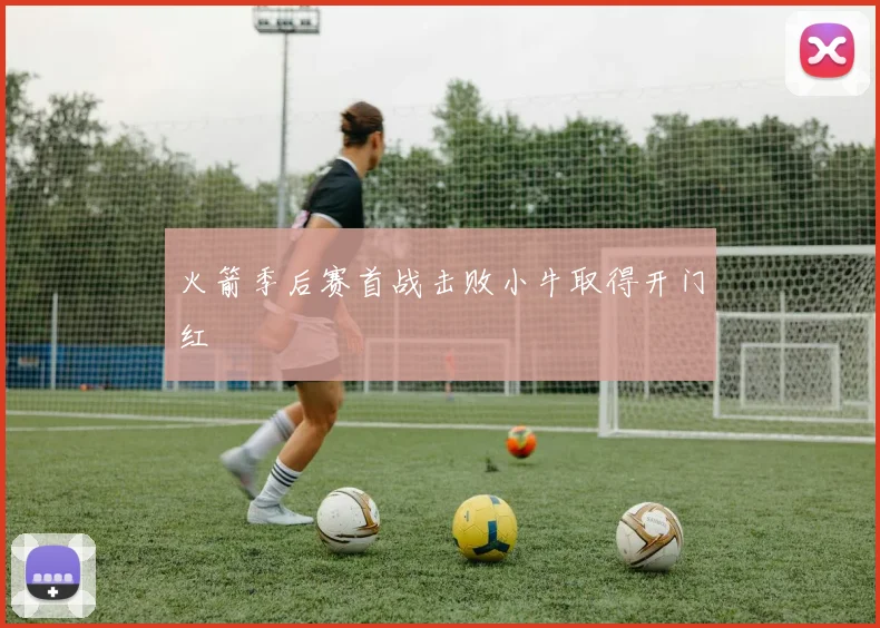 火箭季后赛首战击败小牛取得开门红
