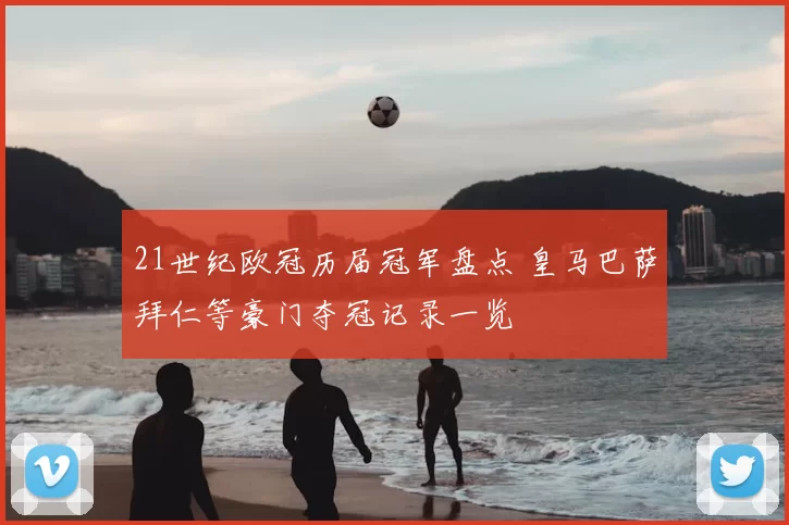 21世纪欧冠历届冠军盘点 皇马巴萨拜仁等豪门夺冠记录一览