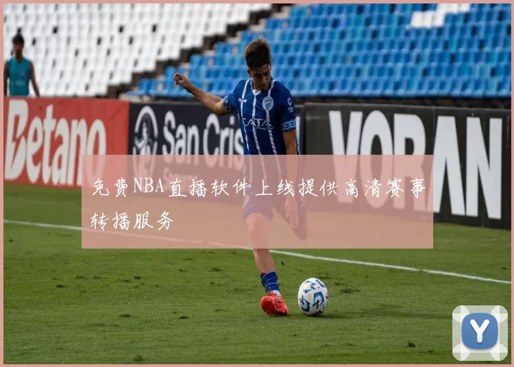 免费NBA直播软件上线提供高清赛事转播服务