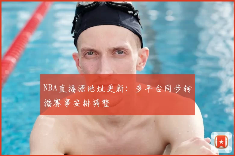 NBA直播源地址更新:多平台同步转播赛事安排调整