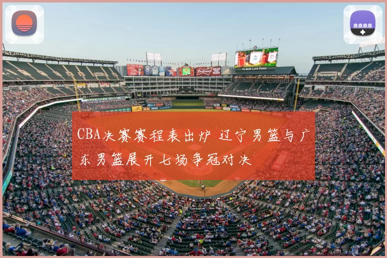 CBA决赛赛程表出炉 辽宁男篮与广东男篮展开七场争冠对决