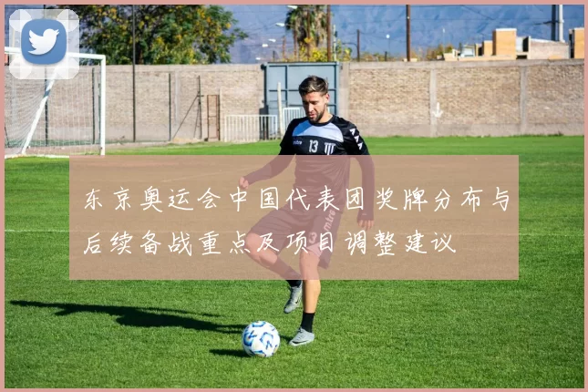 东京奥运会中国代表团奖牌分布与后续备战重点及项目调整建议