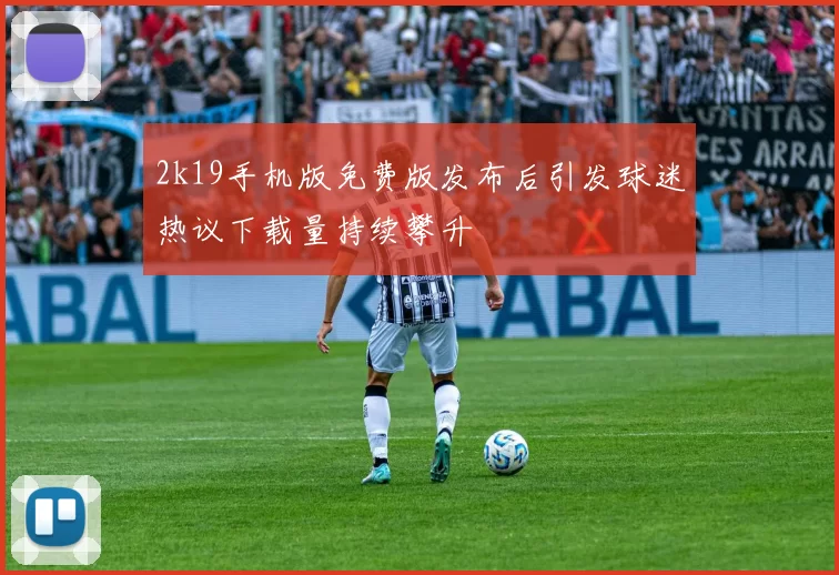 2k19手机版免费版发布后引发球迷热议下载量持续攀升