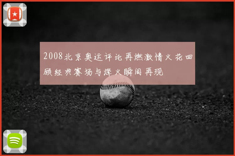 2008北京奥运评论再燃激情火花回顾经典赛场与烽火瞬间再现