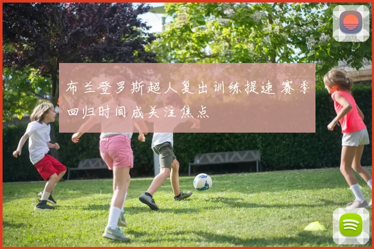 布兰登罗斯超人复出训练提速 赛季回归时间成关注焦点