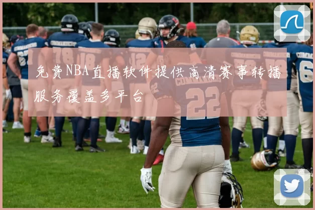 免费NBA直播软件提供高清赛事转播服务覆盖多平台