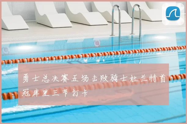 勇士总决赛五场击败骑士杜兰特首冠库里三节打卡