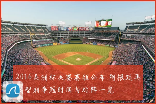 2016美洲杯决赛赛程公布 阿根廷再战智利争冠时间与对阵一览