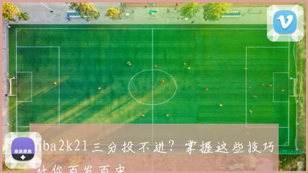 nba2k21三分投不进？掌握这些技巧让你百发百中