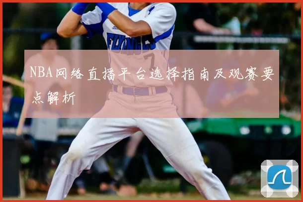 NBA网络直播平台选择指南及观赛要点解析