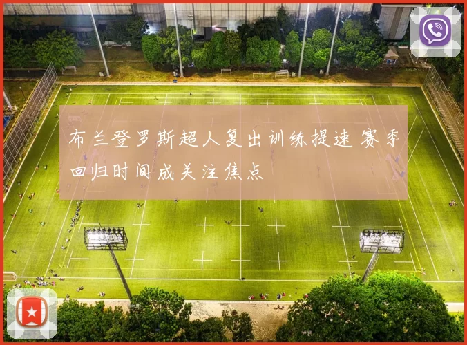 布兰登罗斯超人复出训练提速 赛季回归时间成关注焦点