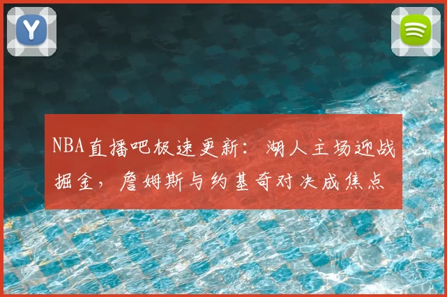 NBA直播吧极速更新:湖人主场迎战掘金,詹姆斯与约基奇对决成焦点