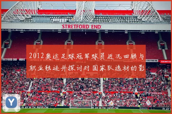 2012奥运足球冠军球员近况回顾与职业轨迹并探讨对国家队选材的影响
