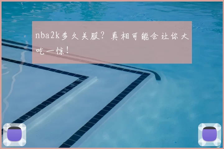 nba2k多久关服？真相可能会让你大吃一惊！