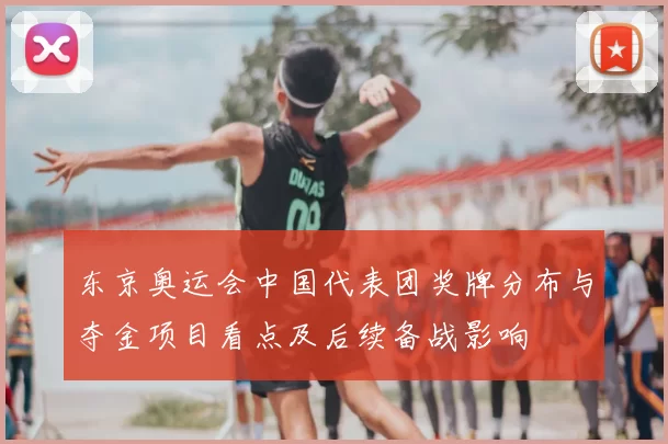 东京奥运会中国代表团奖牌分布与夺金项目看点及后续备战影响