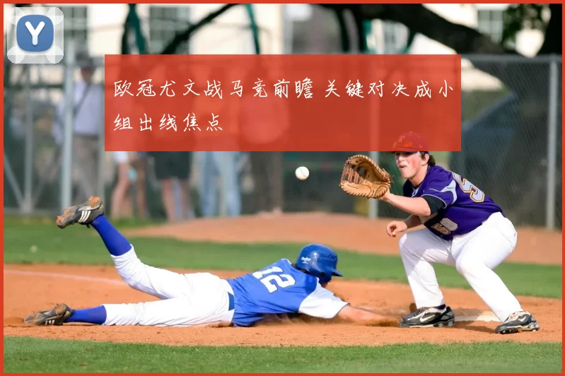 欧冠尤文战马竞前瞻 关键对决成小组出线焦点