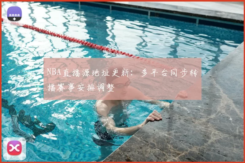 NBA直播源地址更新:多平台同步转播赛事安排调整