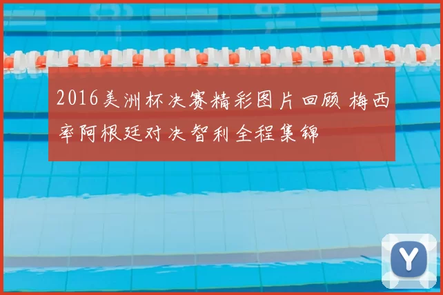 2016美洲杯决赛精彩图片回顾 梅西率阿根廷对决智利全程集锦