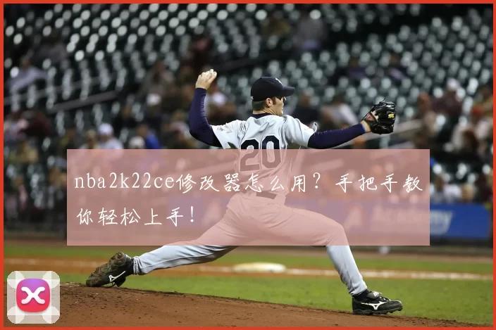 nba2k22ce修改器怎么用?手把手教你轻松上手!