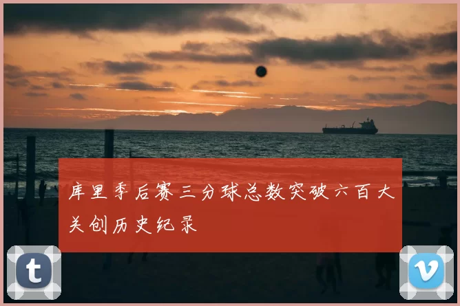 库里季后赛三分球总数突破六百大关创历史纪录