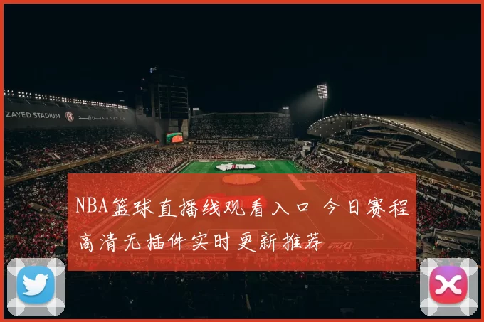 NBA篮球直播线观看入口 今日赛程高清无插件实时更新推荐