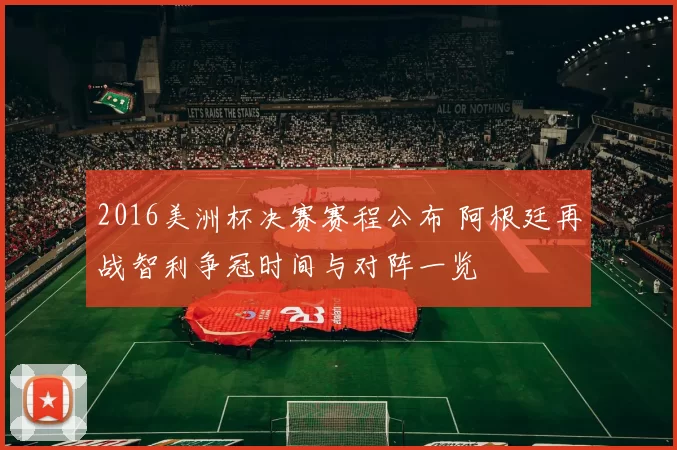 2016美洲杯决赛赛程公布 阿根廷再战智利争冠时间与对阵一览