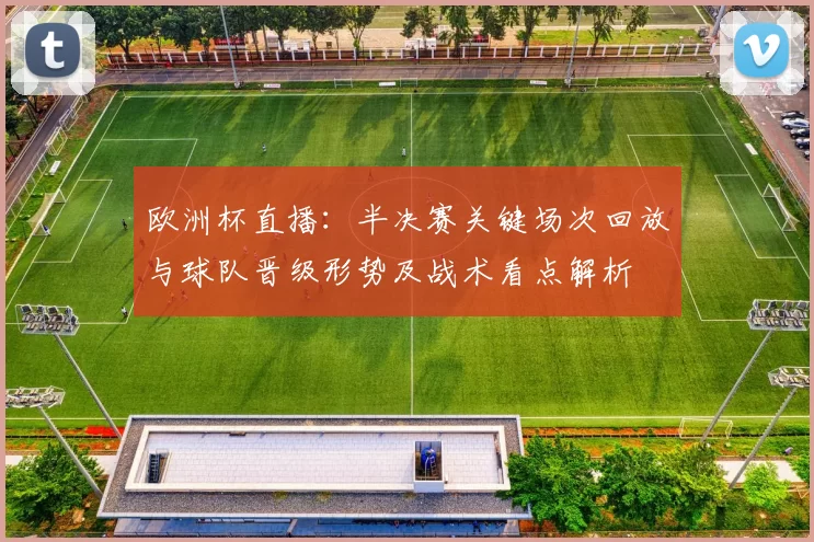 欧洲杯直播:半决赛关键场次回放与球队晋级形势及战术看点解析