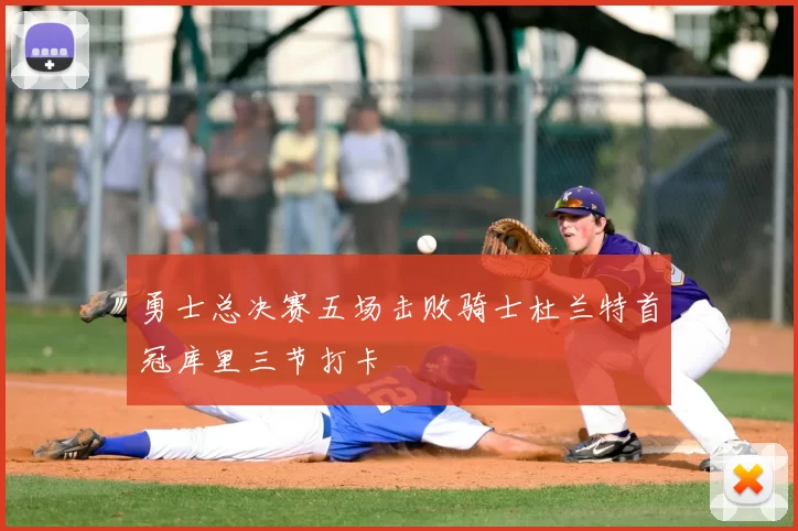 勇士总决赛五场击败骑士杜兰特首冠库里三节打卡