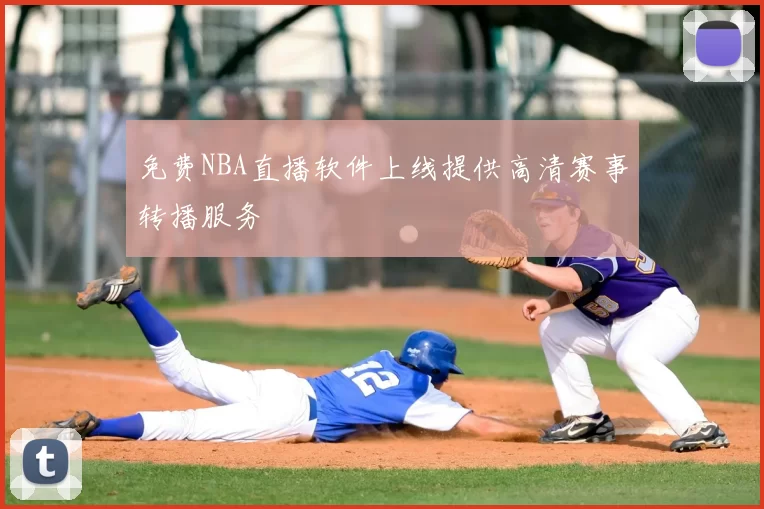 免费NBA直播软件上线提供高清赛事转播服务