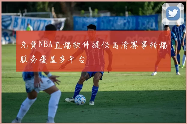 免费NBA直播软件提供高清赛事转播服务覆盖多平台