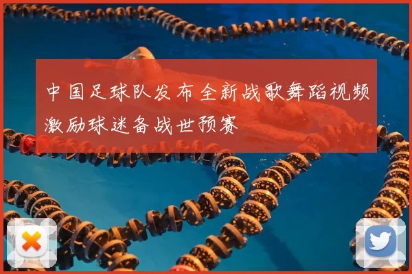 中国足球队发布全新战歌舞蹈视频激励球迷备战世预赛