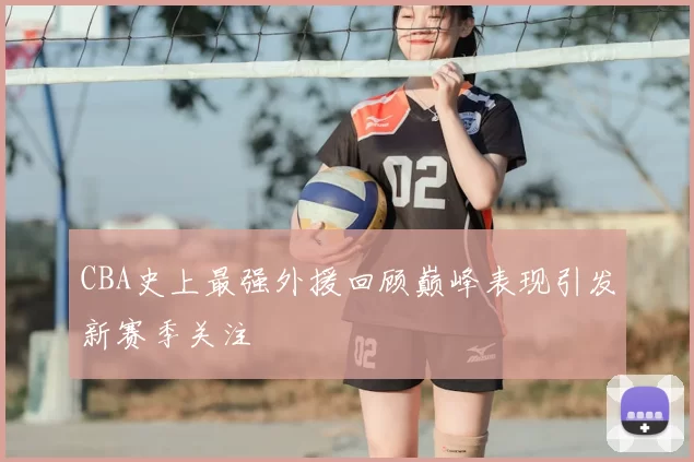 CBA史上最强外援回顾巅峰表现引发新赛季关注