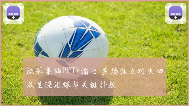欧冠集锦PPTV播出 多场焦点对决回放呈现进球与关键扑救
