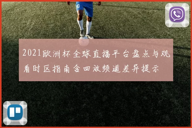 2021欧洲杯全球直播平台盘点与观看时区指南含回放频道差异提示