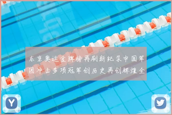东京奥运金牌榜再刷新纪录中国军团冲击多项冠军创历史再创辉煌全民狂欢