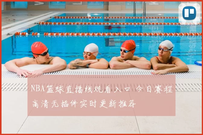 NBA篮球直播线观看入口 今日赛程高清无插件实时更新推荐