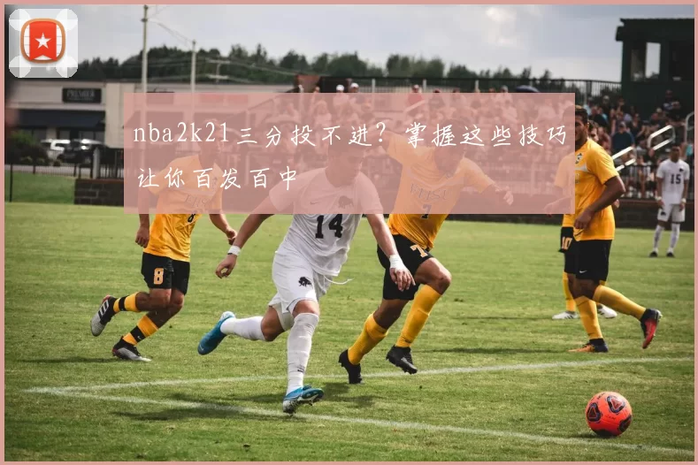 nba2k21三分投不进？掌握这些技巧让你百发百中