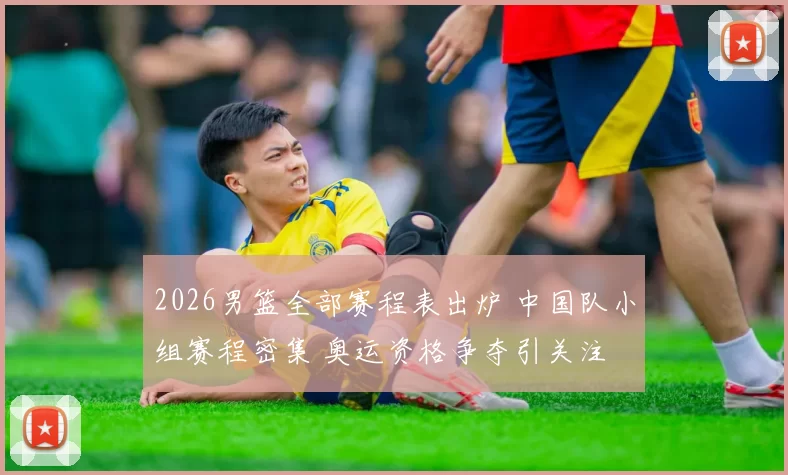 2026男篮全部赛程表出炉 中国队小组赛程密集 奥运资格争夺引关注