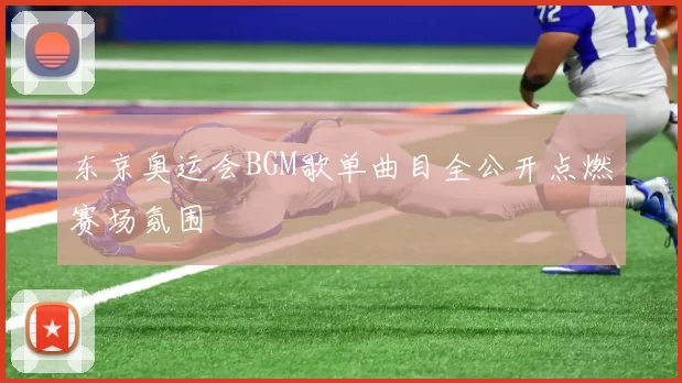 东京奥运会BGM歌单曲目全公开点燃赛场氛围