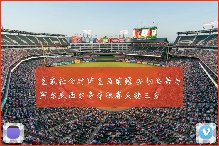 皇家社会对阵皇马前瞻 安切洛蒂与阿尔瓜西尔争夺联赛关键三分