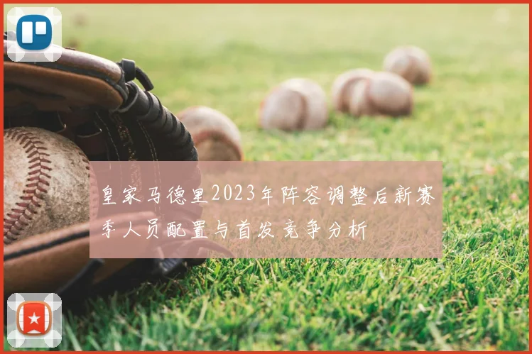 皇家马德里2023年阵容调整后新赛季人员配置与首发竞争分析