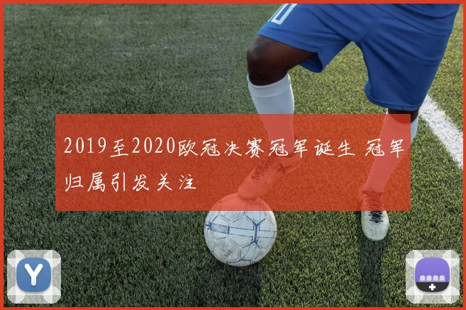 2019至2020欧冠决赛冠军诞生 冠军归属引发关注
