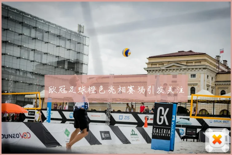 欧冠足球橙色亮相赛场引发关注