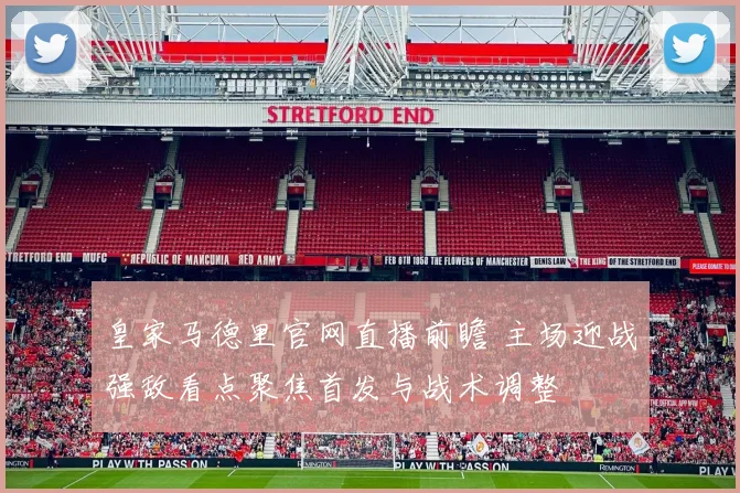 皇家马德里官网直播前瞻 主场迎战强敌看点聚焦首发与战术调整